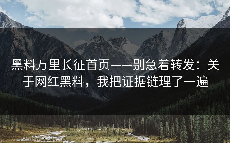 黑料万里长征首页——别急着转发：关于网红黑料，我把证据链理了一遍