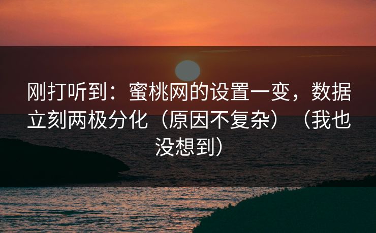 刚打听到：蜜桃网的设置一变，数据立刻两极分化（原因不复杂）（我也没想到）