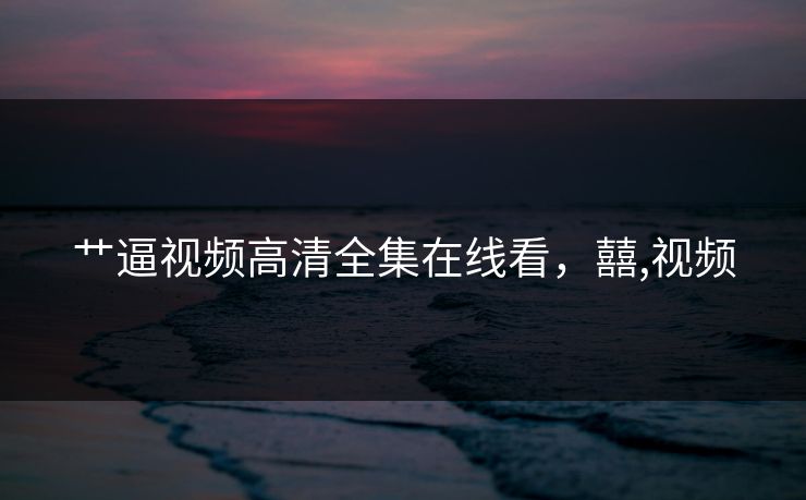 艹逼视频高清全集在线看，囍,视频