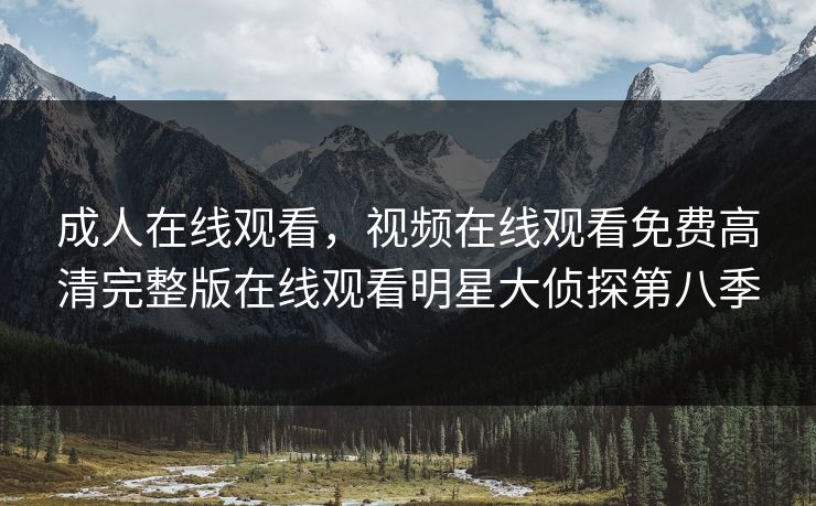 成人在线观看，视频在线观看免费高清完整版在线观看明星大侦探第八季