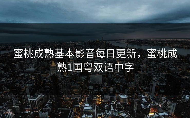 蜜桃成熟基本影音每日更新，蜜桃成熟1国粤双语中字
