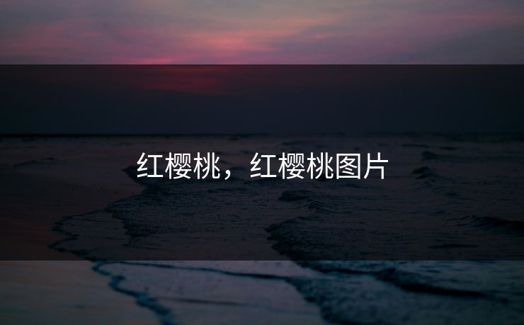 红樱桃,红樱桃图片 红樱桃,红樱桃图片