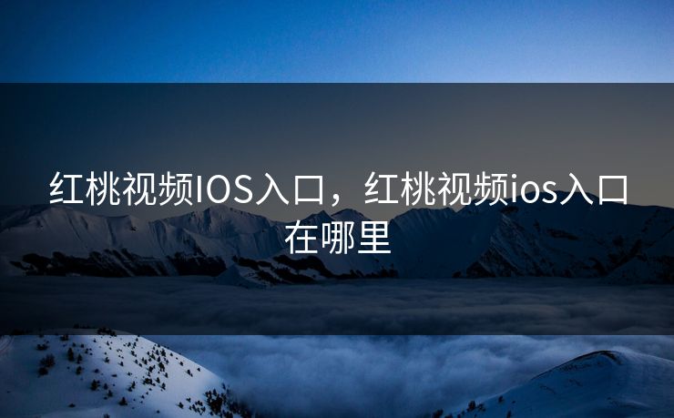 红桃视频IOS入口,红桃视频ios入口在哪里 红桃视频IOS入口,红桃视频ios入口在哪里