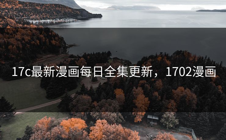 17c最新漫画每日全集更新,1702漫画 17c最新漫画每日全集更新,1702漫画