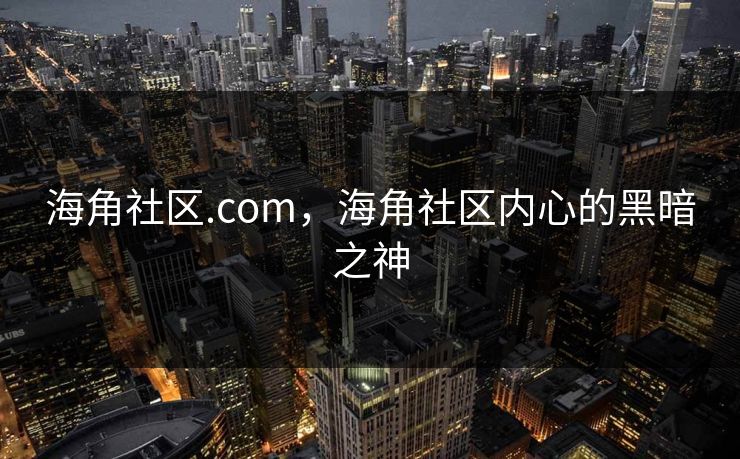 海角社区.com,海角社区内心的黑暗之神 海角社区.com,海角社区内心的黑暗之神