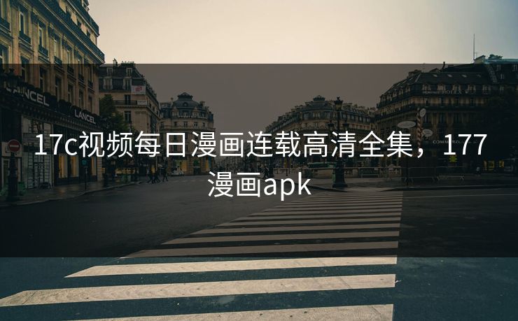 17c视频每日漫画连载高清全集,177漫画apk 17c视频每日漫画连载高清全集,177漫画apk