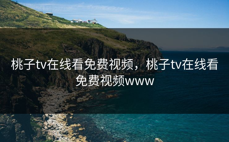 桃子tv在线看免费视频，桃子tv在线看免费视频www