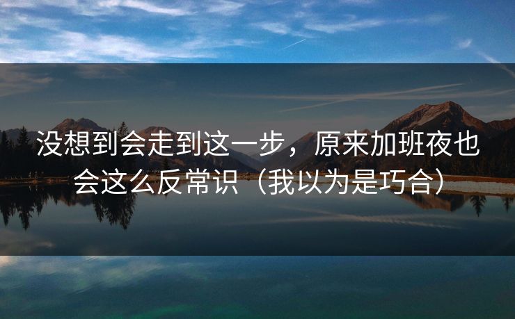 没想到会走到这一步，原来加班夜也会这么反常识（我以为是巧合）